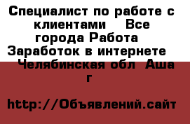 Специалист по работе с клиентами  - Все города Работа » Заработок в интернете   . Челябинская обл.,Аша г.